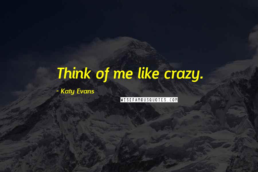 Katy Evans Quotes: Think of me like crazy.