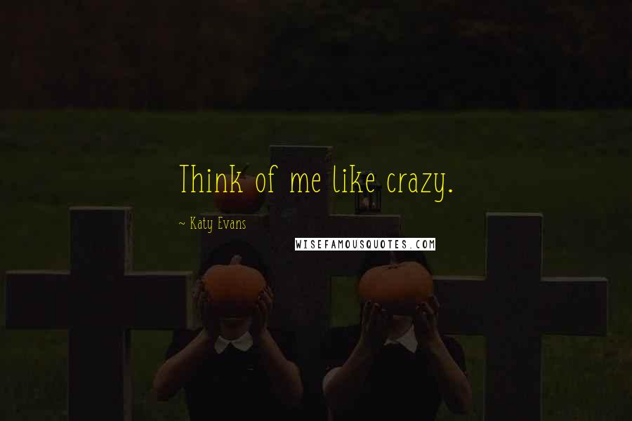 Katy Evans Quotes: Think of me like crazy.