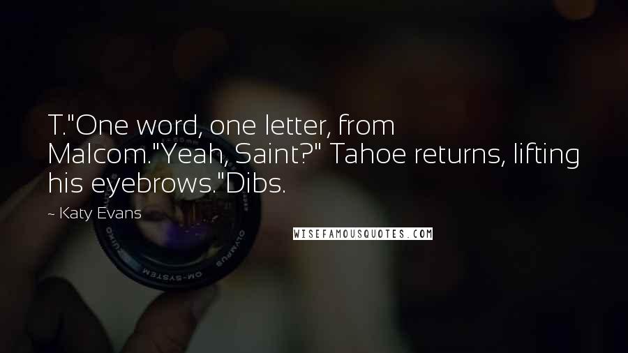 Katy Evans Quotes: T."One word, one letter, from Malcom."Yeah, Saint?" Tahoe returns, lifting his eyebrows."Dibs.