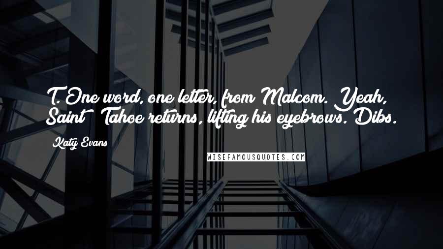 Katy Evans Quotes: T."One word, one letter, from Malcom."Yeah, Saint?" Tahoe returns, lifting his eyebrows."Dibs.