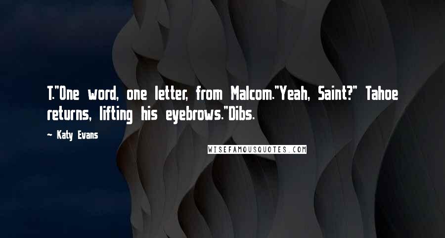 Katy Evans Quotes: T."One word, one letter, from Malcom."Yeah, Saint?" Tahoe returns, lifting his eyebrows."Dibs.