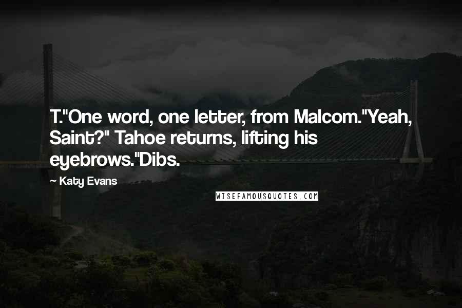 Katy Evans Quotes: T."One word, one letter, from Malcom."Yeah, Saint?" Tahoe returns, lifting his eyebrows."Dibs.