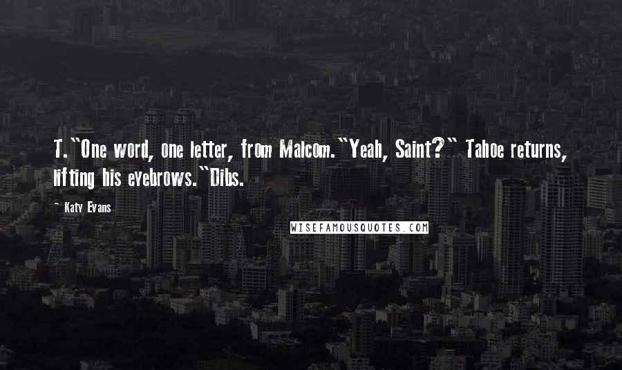 Katy Evans Quotes: T."One word, one letter, from Malcom."Yeah, Saint?" Tahoe returns, lifting his eyebrows."Dibs.