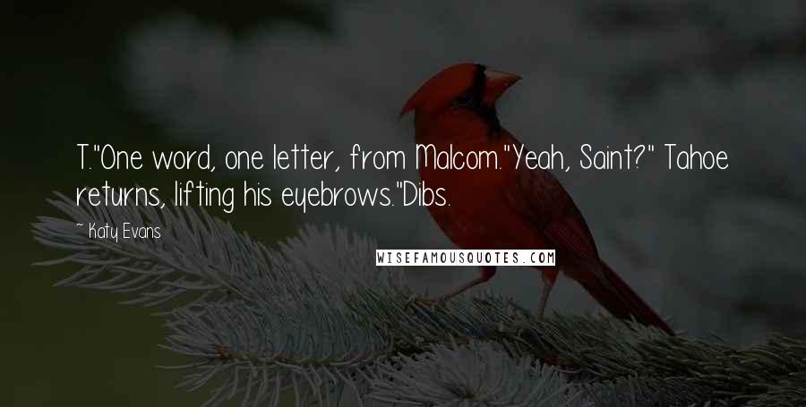 Katy Evans Quotes: T."One word, one letter, from Malcom."Yeah, Saint?" Tahoe returns, lifting his eyebrows."Dibs.