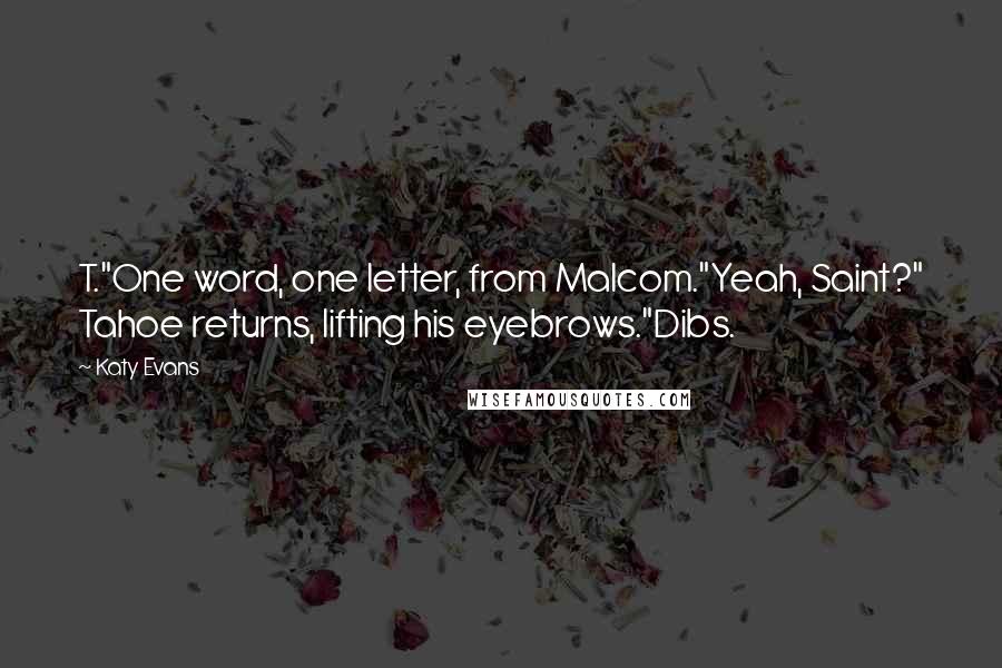 Katy Evans Quotes: T."One word, one letter, from Malcom."Yeah, Saint?" Tahoe returns, lifting his eyebrows."Dibs.