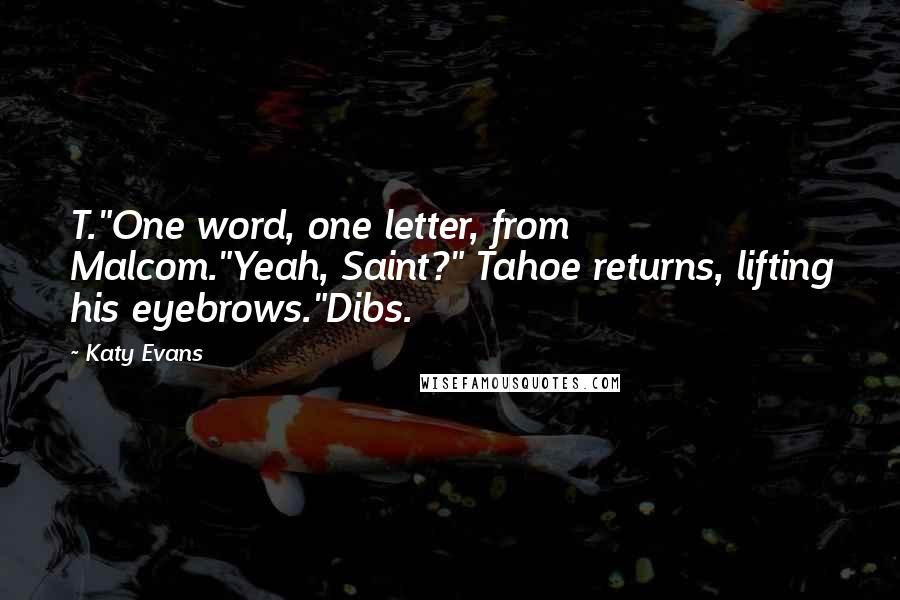 Katy Evans Quotes: T."One word, one letter, from Malcom."Yeah, Saint?" Tahoe returns, lifting his eyebrows."Dibs.