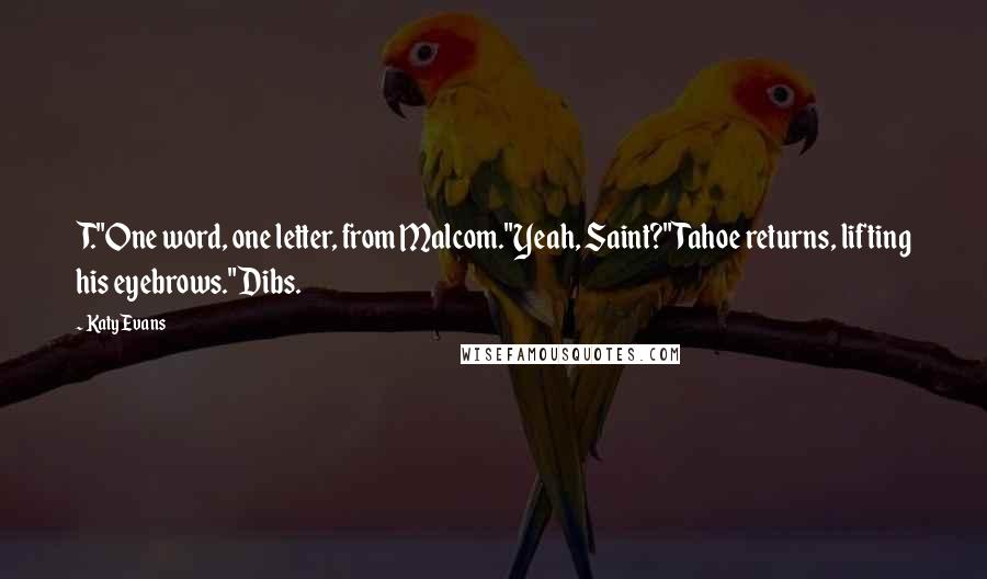 Katy Evans Quotes: T."One word, one letter, from Malcom."Yeah, Saint?" Tahoe returns, lifting his eyebrows."Dibs.