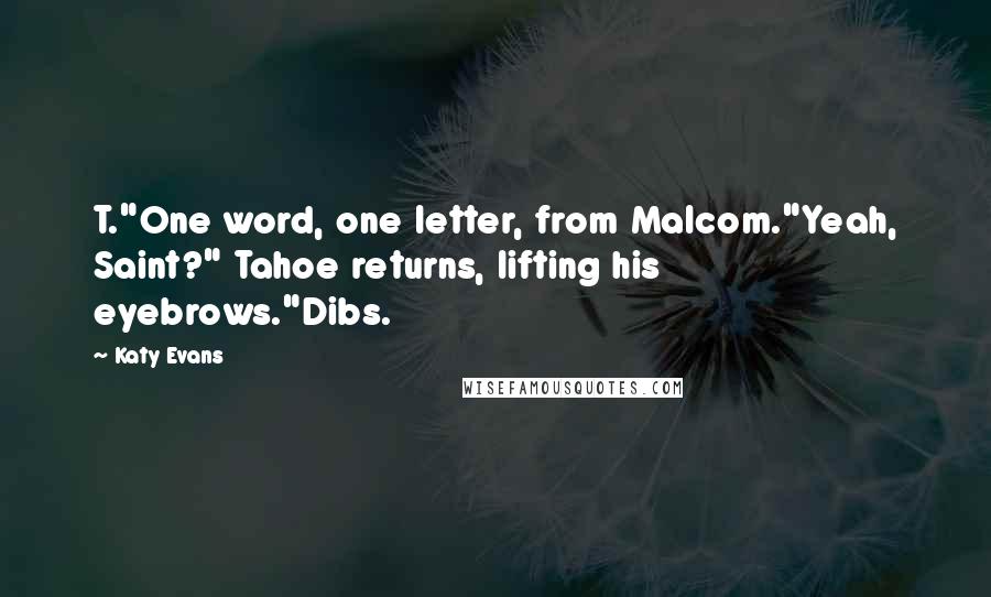 Katy Evans Quotes: T."One word, one letter, from Malcom."Yeah, Saint?" Tahoe returns, lifting his eyebrows."Dibs.