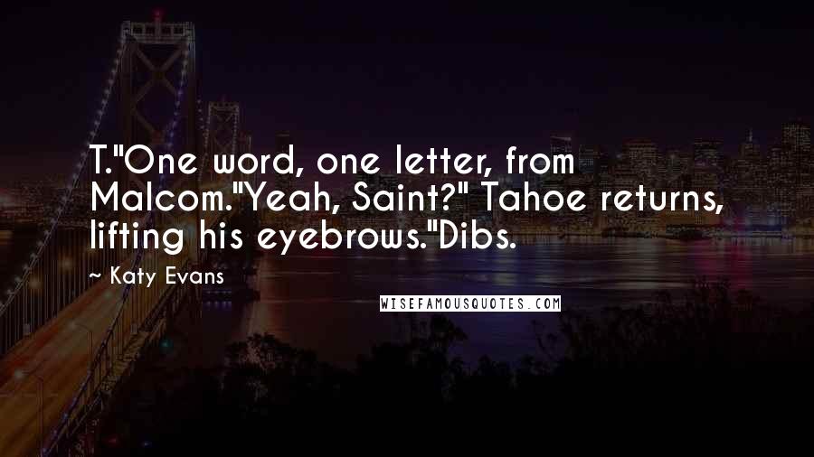 Katy Evans Quotes: T."One word, one letter, from Malcom."Yeah, Saint?" Tahoe returns, lifting his eyebrows."Dibs.