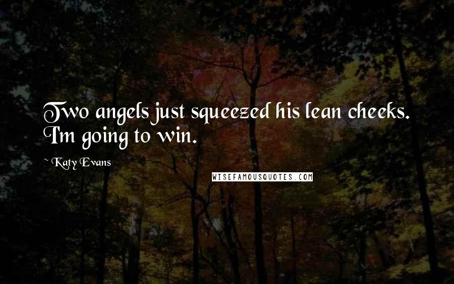 Katy Evans Quotes: Two angels just squeezed his lean cheeks. I'm going to win.