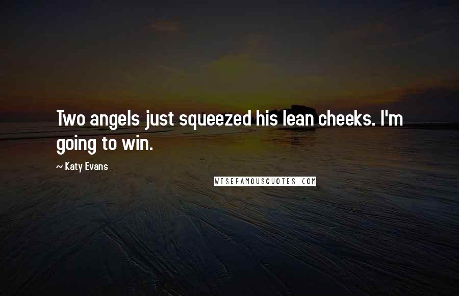 Katy Evans Quotes: Two angels just squeezed his lean cheeks. I'm going to win.