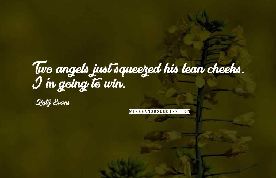 Katy Evans Quotes: Two angels just squeezed his lean cheeks. I'm going to win.