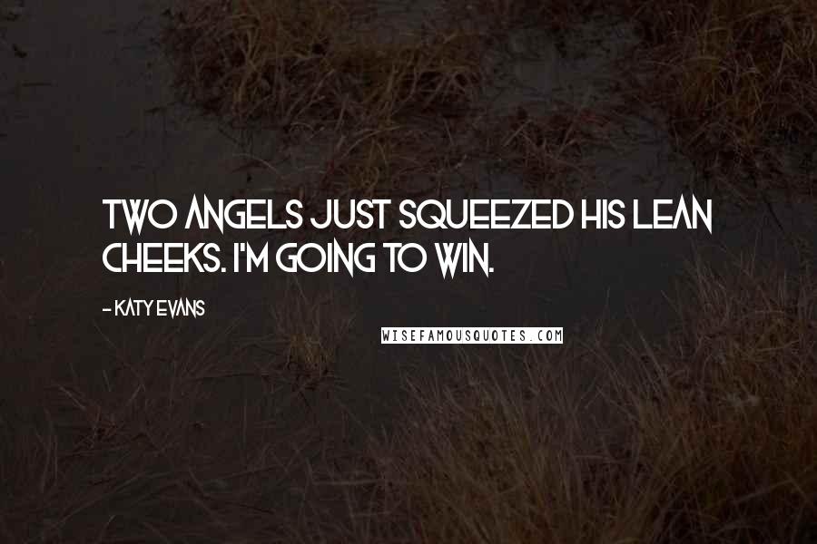 Katy Evans Quotes: Two angels just squeezed his lean cheeks. I'm going to win.