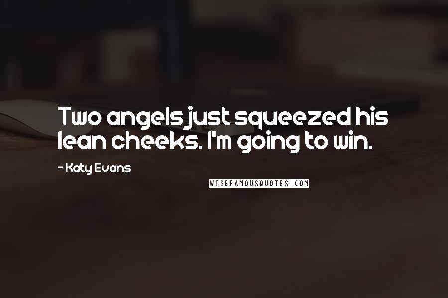 Katy Evans Quotes: Two angels just squeezed his lean cheeks. I'm going to win.