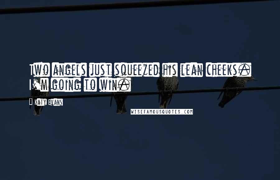 Katy Evans Quotes: Two angels just squeezed his lean cheeks. I'm going to win.