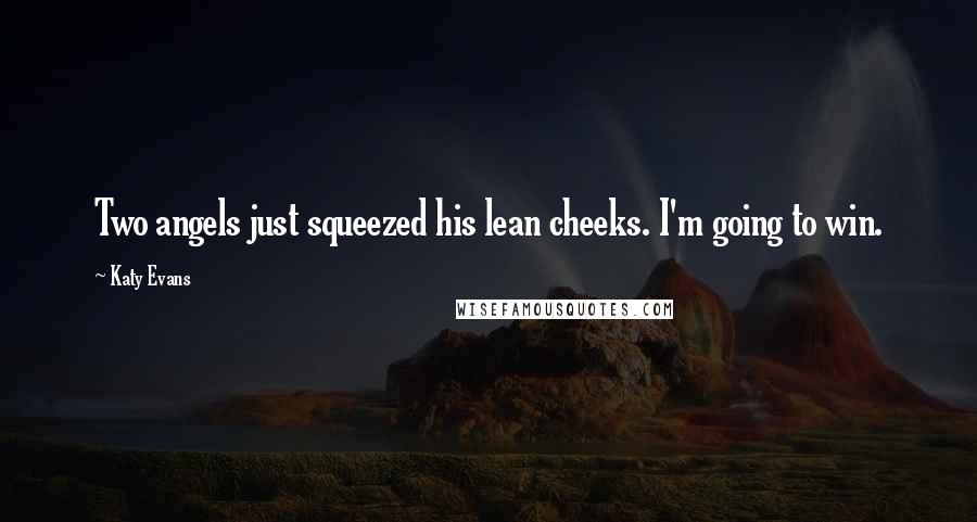 Katy Evans Quotes: Two angels just squeezed his lean cheeks. I'm going to win.