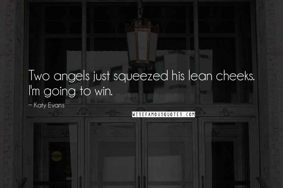 Katy Evans Quotes: Two angels just squeezed his lean cheeks. I'm going to win.