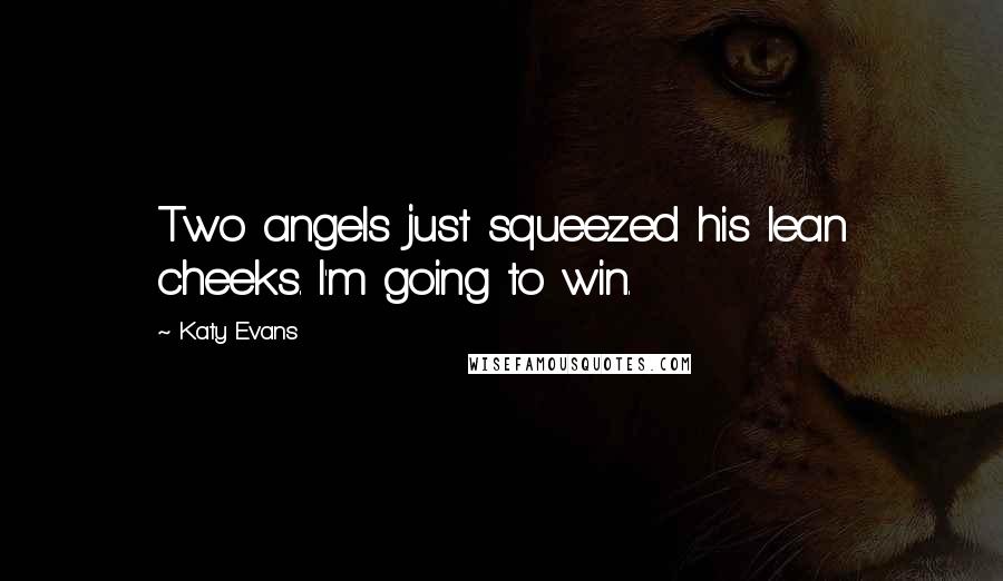 Katy Evans Quotes: Two angels just squeezed his lean cheeks. I'm going to win.