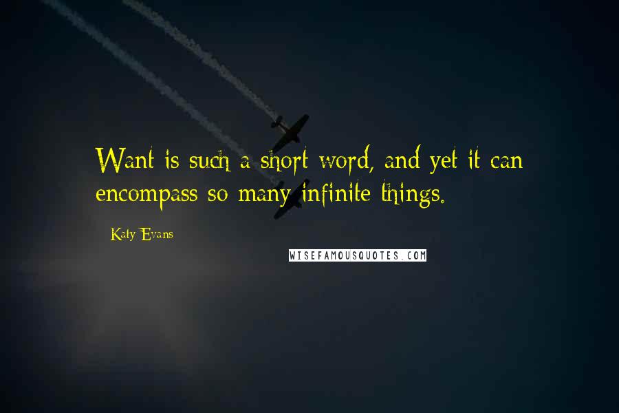 Katy Evans Quotes: Want is such a short word, and yet it can encompass so many infinite things.