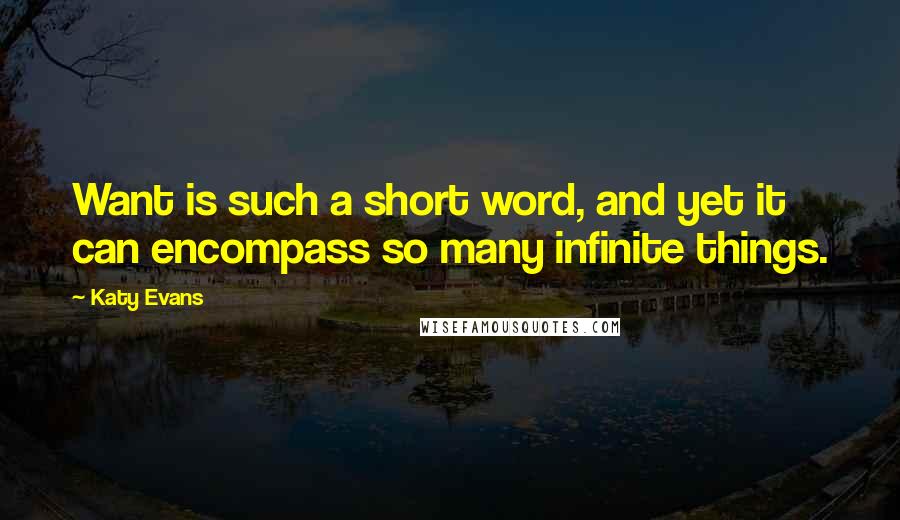 Katy Evans Quotes: Want is such a short word, and yet it can encompass so many infinite things.