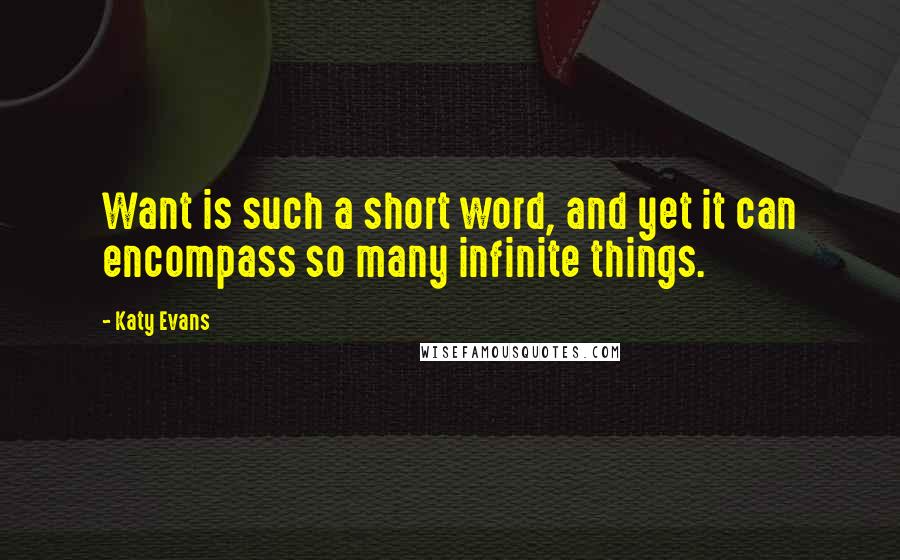 Katy Evans Quotes: Want is such a short word, and yet it can encompass so many infinite things.