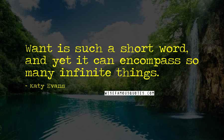 Katy Evans Quotes: Want is such a short word, and yet it can encompass so many infinite things.