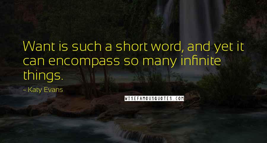 Katy Evans Quotes: Want is such a short word, and yet it can encompass so many infinite things.