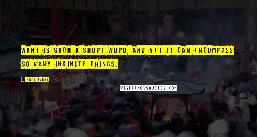 Katy Evans Quotes: Want is such a short word, and yet it can encompass so many infinite things.