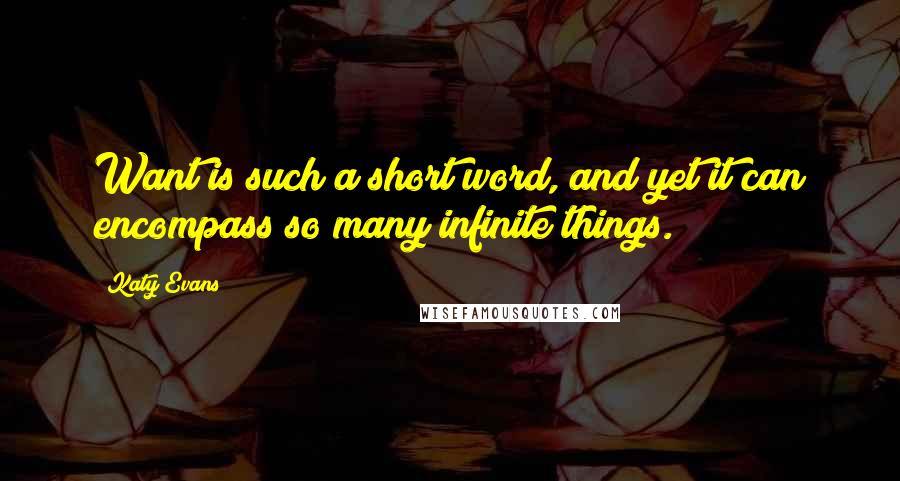 Katy Evans Quotes: Want is such a short word, and yet it can encompass so many infinite things.