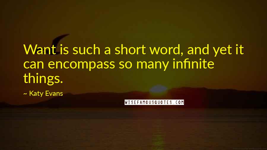 Katy Evans Quotes: Want is such a short word, and yet it can encompass so many infinite things.