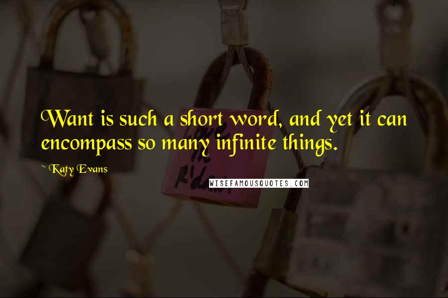 Katy Evans Quotes: Want is such a short word, and yet it can encompass so many infinite things.