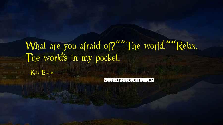 Katy Evans Quotes: What are you afraid of?""The world.""Relax. The world's in my pocket.