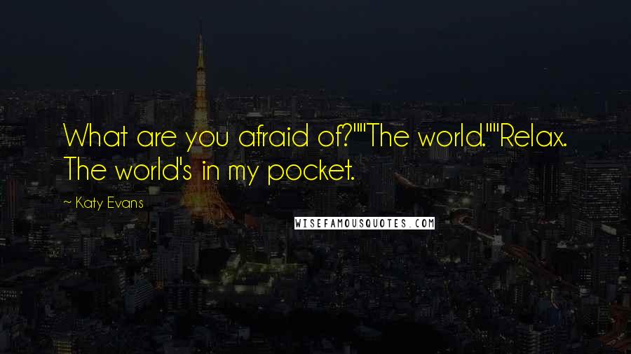 Katy Evans Quotes: What are you afraid of?""The world.""Relax. The world's in my pocket.