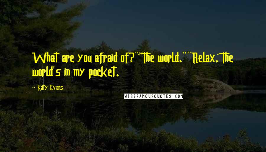 Katy Evans Quotes: What are you afraid of?""The world.""Relax. The world's in my pocket.