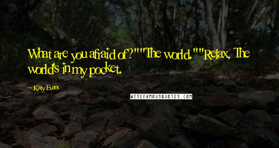 Katy Evans Quotes: What are you afraid of?""The world.""Relax. The world's in my pocket.