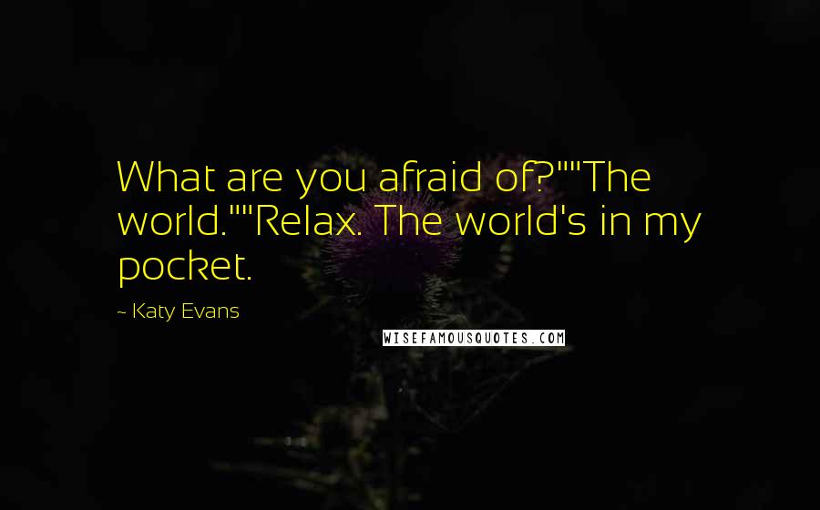 Katy Evans Quotes: What are you afraid of?""The world.""Relax. The world's in my pocket.