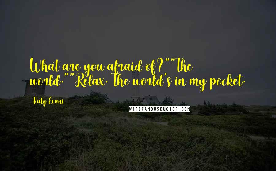 Katy Evans Quotes: What are you afraid of?""The world.""Relax. The world's in my pocket.