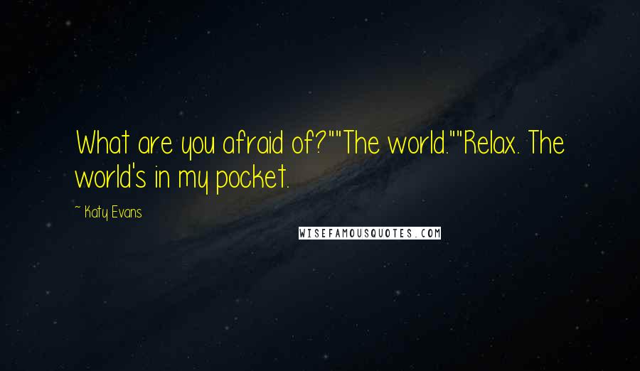 Katy Evans Quotes: What are you afraid of?""The world.""Relax. The world's in my pocket.