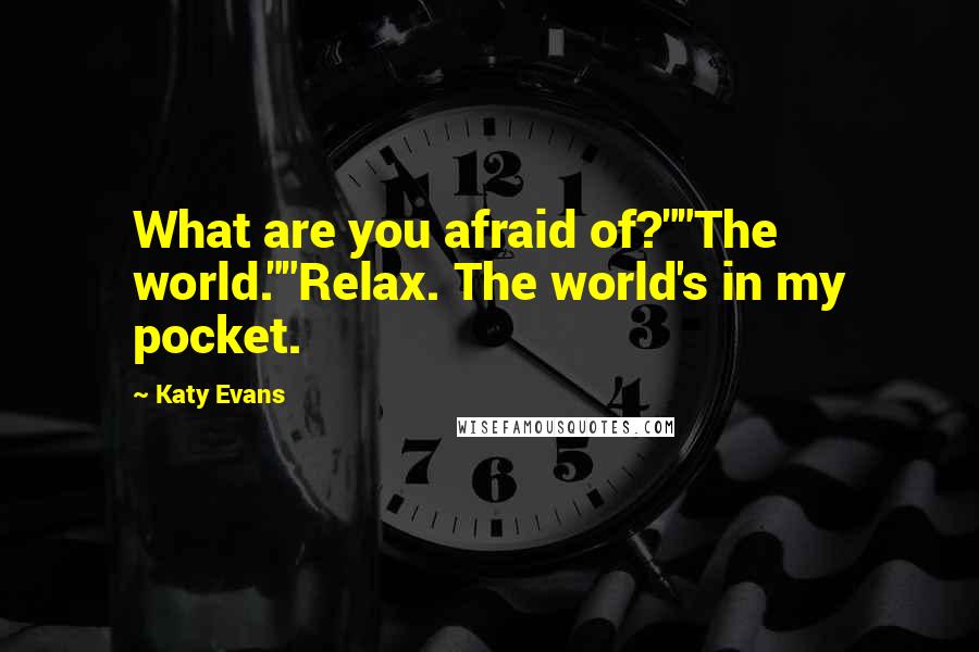 Katy Evans Quotes: What are you afraid of?""The world.""Relax. The world's in my pocket.