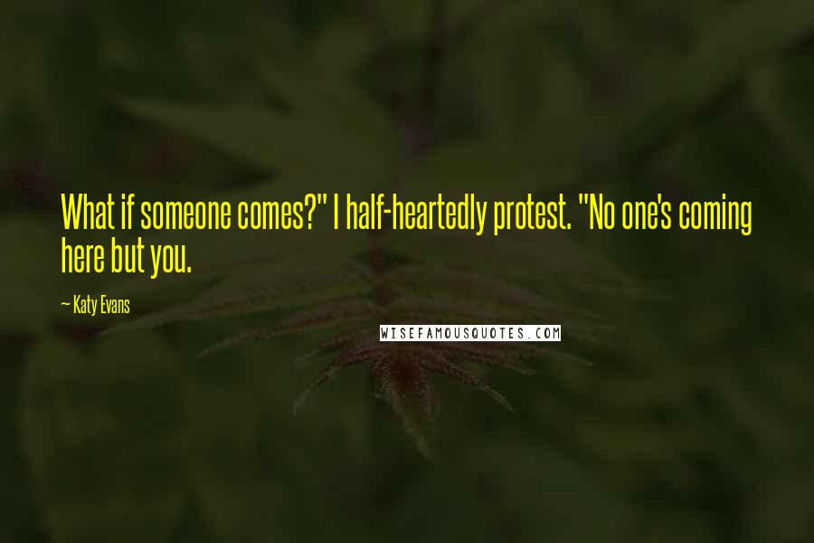 Katy Evans Quotes: What if someone comes?" I half-heartedly protest. "No one's coming here but you.