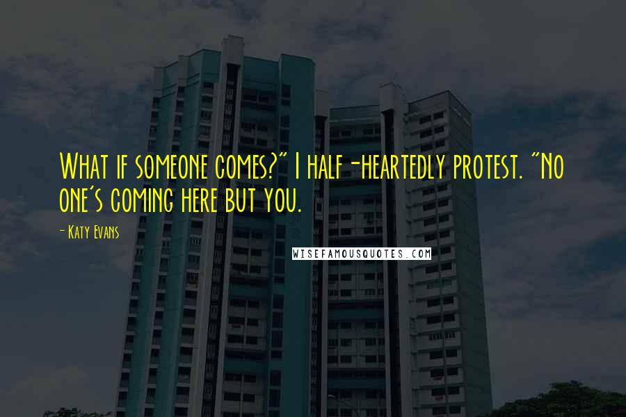 Katy Evans Quotes: What if someone comes?" I half-heartedly protest. "No one's coming here but you.