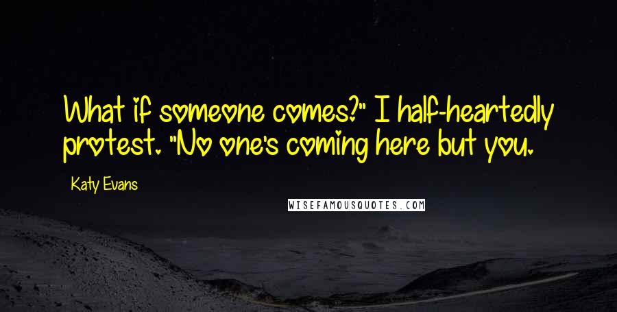 Katy Evans Quotes: What if someone comes?" I half-heartedly protest. "No one's coming here but you.