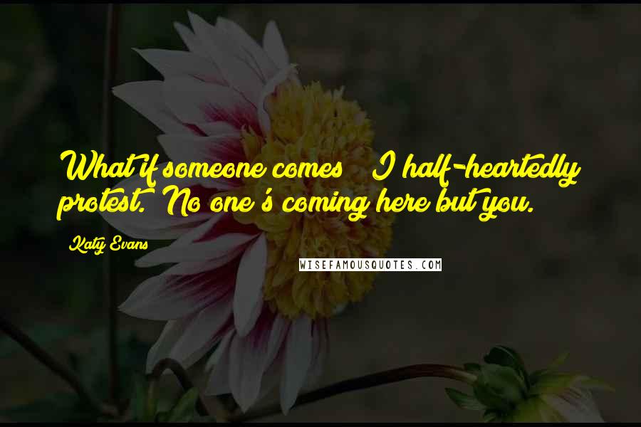 Katy Evans Quotes: What if someone comes?" I half-heartedly protest. "No one's coming here but you.