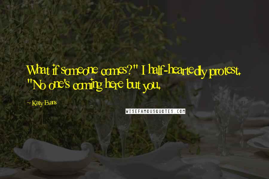 Katy Evans Quotes: What if someone comes?" I half-heartedly protest. "No one's coming here but you.