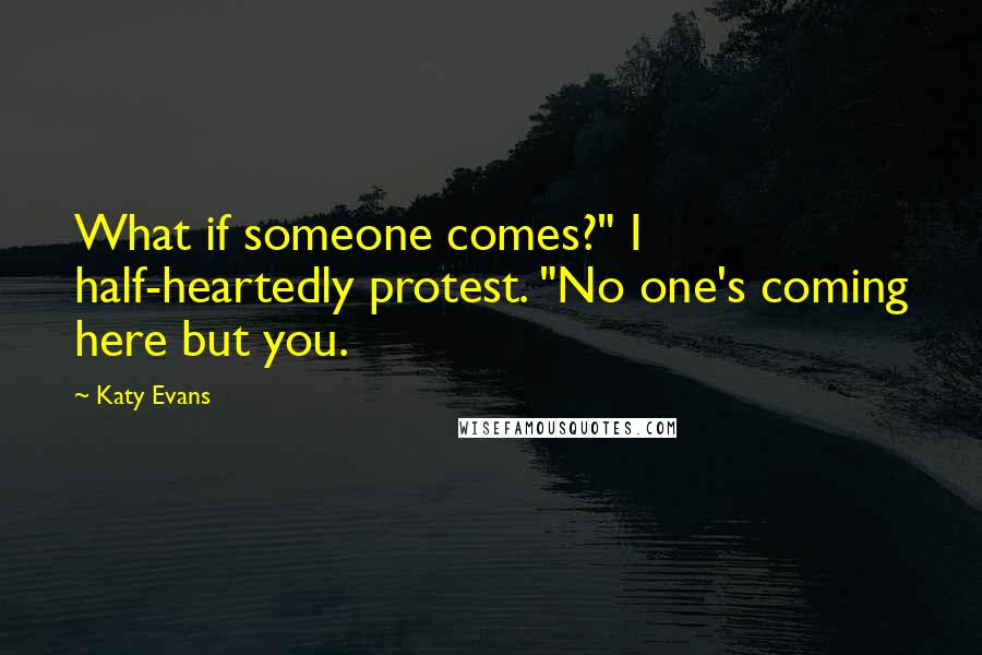 Katy Evans Quotes: What if someone comes?" I half-heartedly protest. "No one's coming here but you.