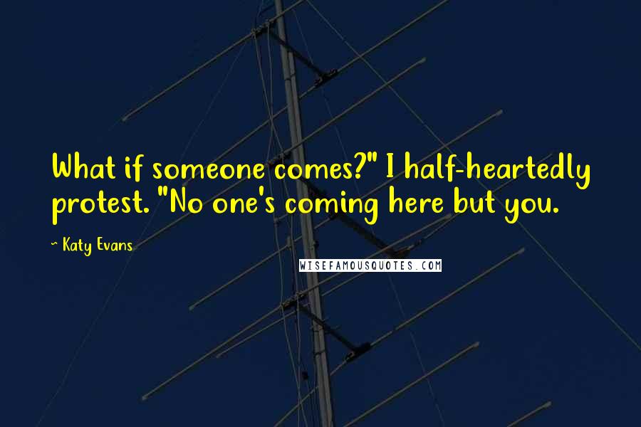 Katy Evans Quotes: What if someone comes?" I half-heartedly protest. "No one's coming here but you.