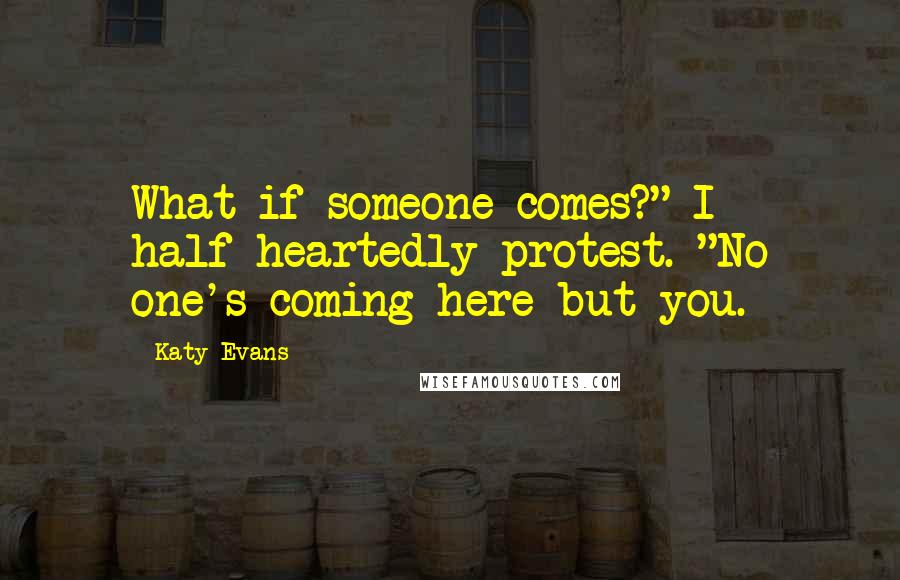 Katy Evans Quotes: What if someone comes?" I half-heartedly protest. "No one's coming here but you.