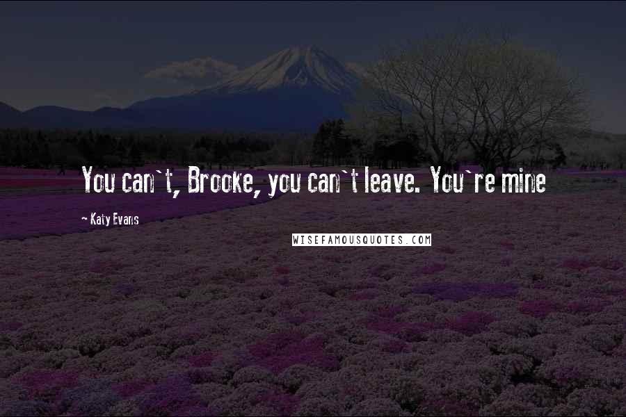 Katy Evans Quotes: You can't, Brooke, you can't leave. You're mine