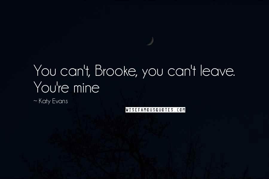 Katy Evans Quotes: You can't, Brooke, you can't leave. You're mine