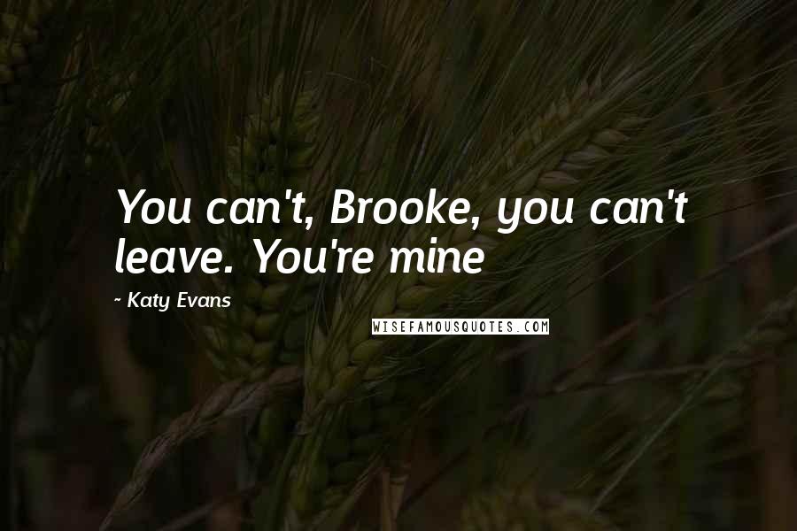 Katy Evans Quotes: You can't, Brooke, you can't leave. You're mine